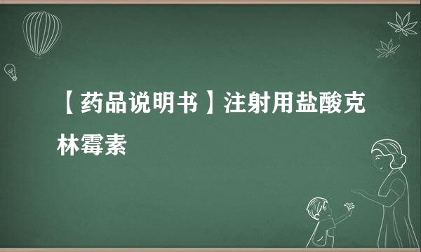 【药品说明书】注射用盐酸克林霉素