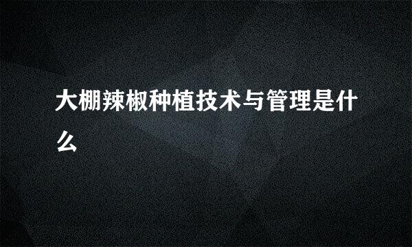 大棚辣椒种植技术与管理是什么