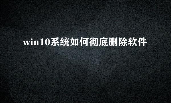 win10系统如何彻底删除软件