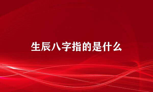 生辰八字指的是什么