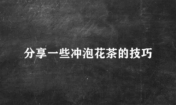 分享一些冲泡花茶的技巧