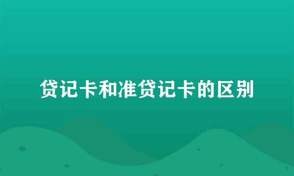 贷记卡和准贷记卡的区别