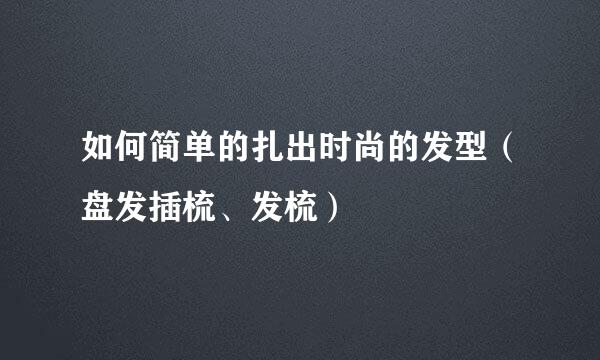 如何简单的扎出时尚的发型（盘发插梳、发梳）