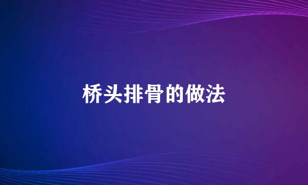 桥头排骨的做法