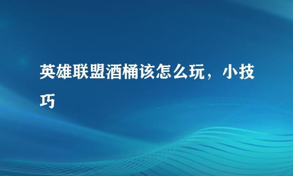 英雄联盟酒桶该怎么玩，小技巧