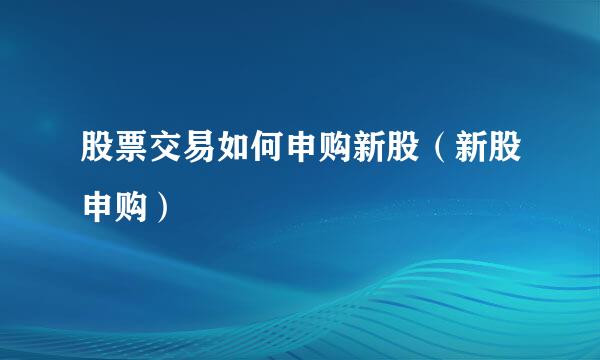股票交易如何申购新股（新股申购）