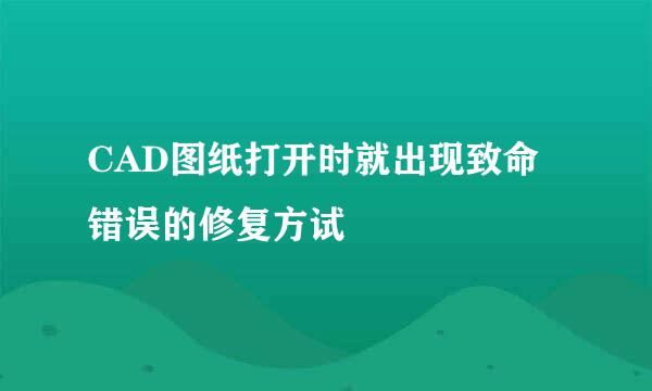 CAD图纸打开时就出现致命错误的修复方试