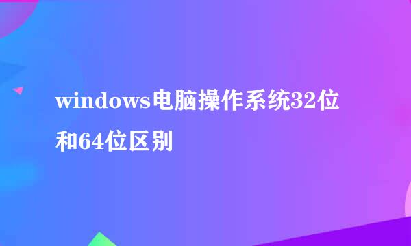 windows电脑操作系统32位和64位区别