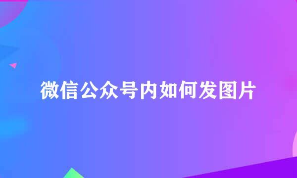 微信公众号内如何发图片