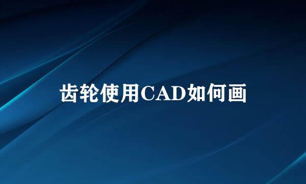 齿轮使用CAD如何画