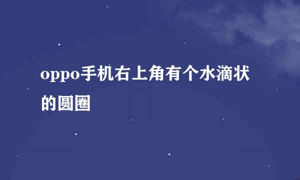 oppo手机右上角有个水滴状的圆圈