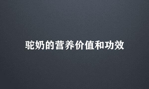 驼奶的营养价值和功效