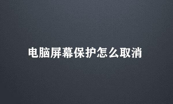 电脑屏幕保护怎么取消 