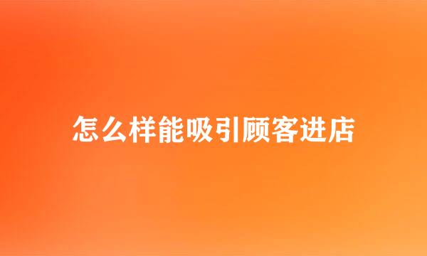 怎么样能吸引顾客进店
