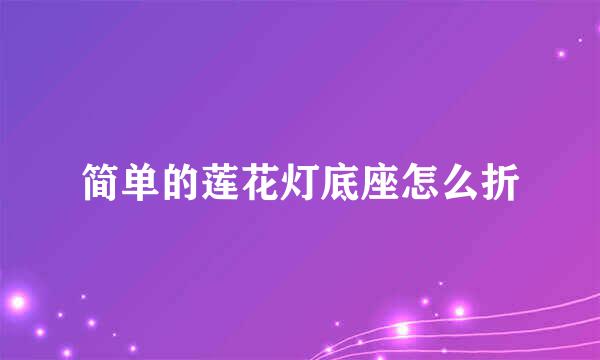 简单的莲花灯底座怎么折