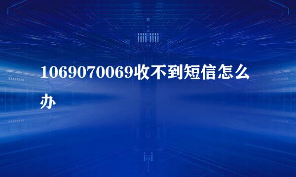 1069070069收不到短信怎么办