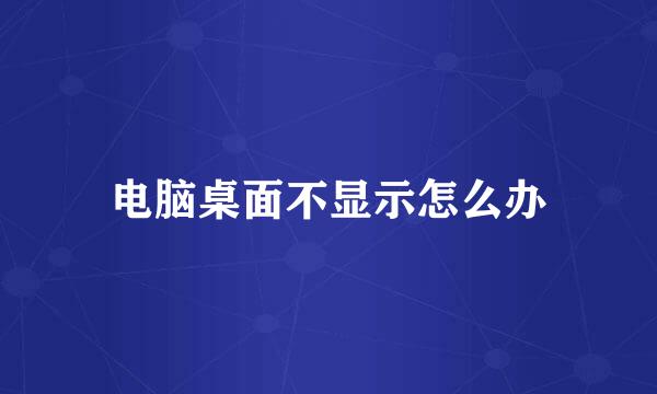 电脑桌面不显示怎么办