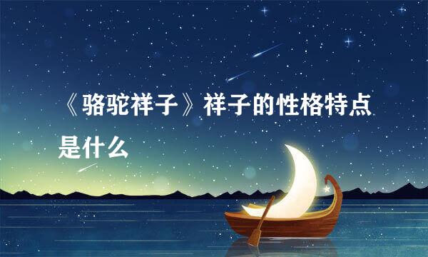 《骆驼祥子》祥子的性格特点是什么