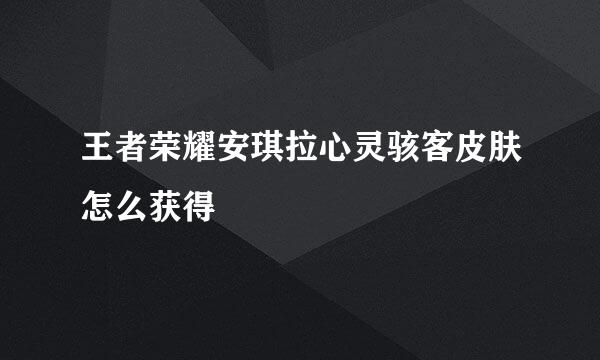 王者荣耀安琪拉心灵骇客皮肤怎么获得