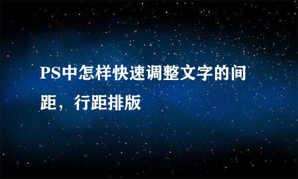PS中怎样快速调整文字的间距，行距排版