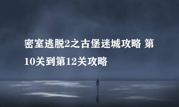 密室逃脱2之古堡迷城攻略 第10关到第12关攻略