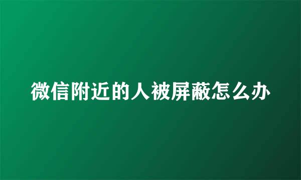 微信附近的人被屏蔽怎么办