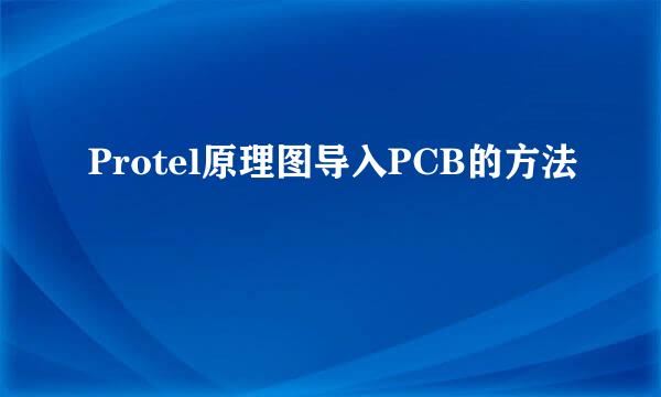Protel原理图导入PCB的方法