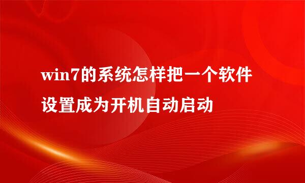 win7的系统怎样把一个软件设置成为开机自动启动