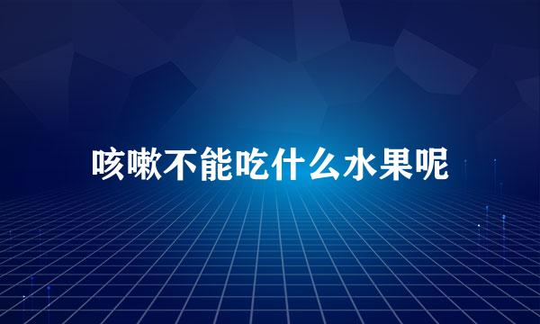 咳嗽不能吃什么水果呢