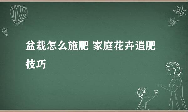 盆栽怎么施肥 家庭花卉追肥技巧