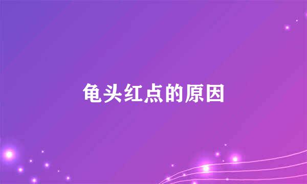 龟头红点的原因