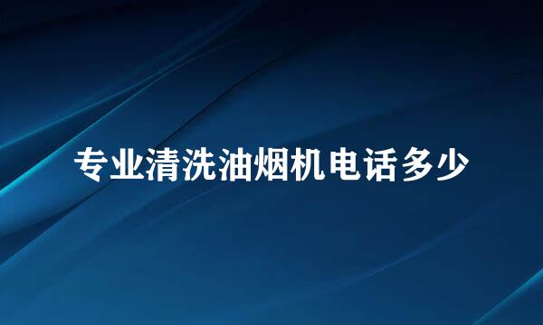专业清洗油烟机电话多少