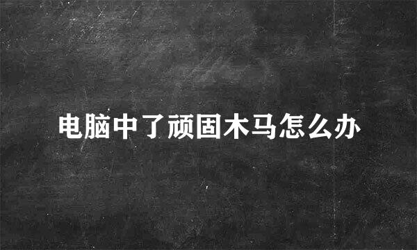电脑中了顽固木马怎么办