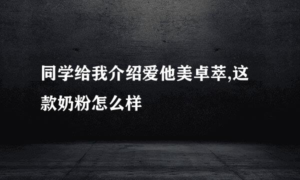 同学给我介绍爱他美卓萃,这款奶粉怎么样