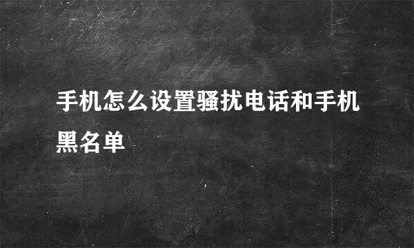 手机怎么设置骚扰电话和手机黑名单