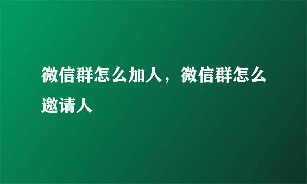 微信群怎么加人，微信群怎么邀请人