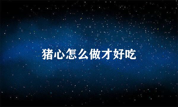 猪心怎么做才好吃