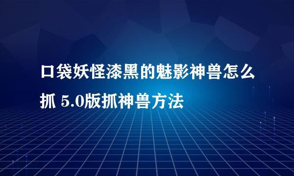 口袋妖怪漆黑的魅影神兽怎么抓 5.0版抓神兽方法