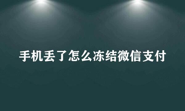 手机丢了怎么冻结微信支付