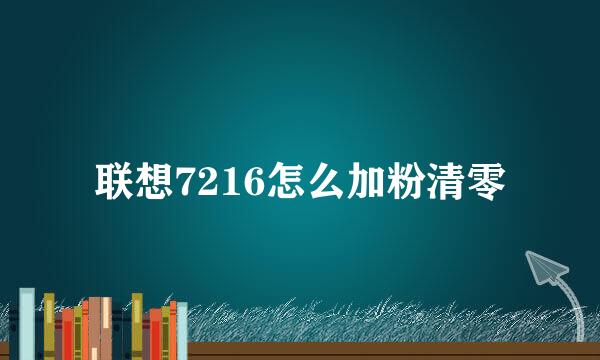 联想7216怎么加粉清零