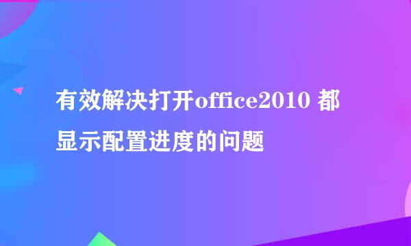 有效解决打开office2010 都显示配置进度的问题
