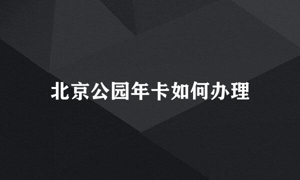 北京公园年卡如何办理
