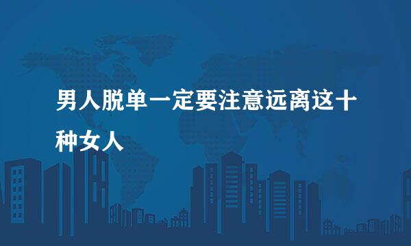 男人脱单一定要注意远离这十种女人