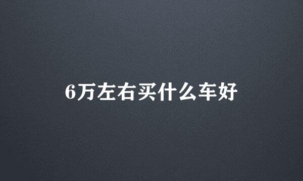 6万左右买什么车好