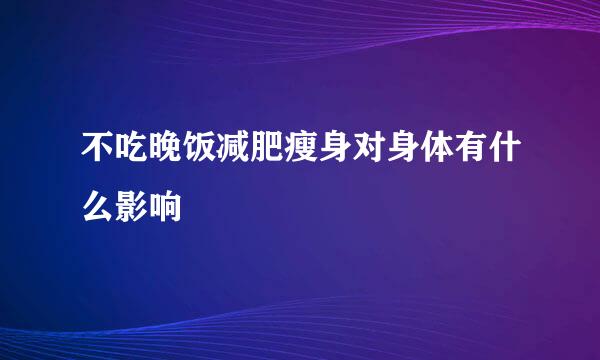 不吃晚饭减肥瘦身对身体有什么影响