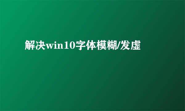 解决win10字体模糊/发虚