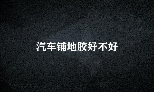 汽车铺地胶好不好