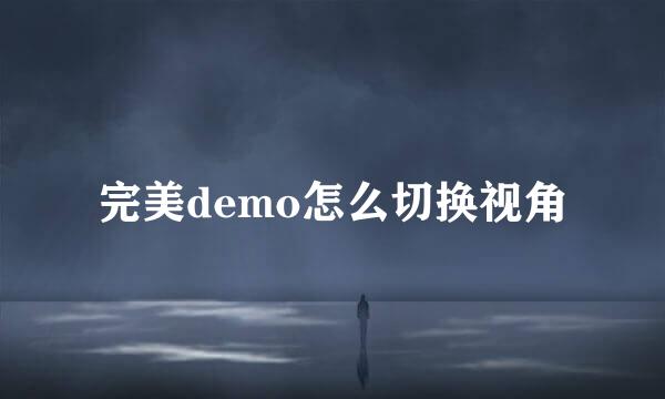 完美demo怎么切换视角