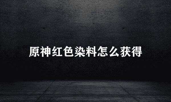 原神红色染料怎么获得