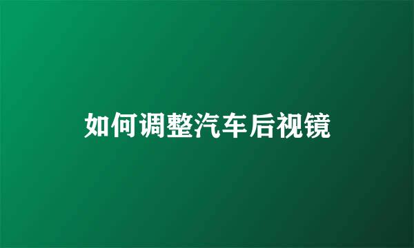 如何调整汽车后视镜